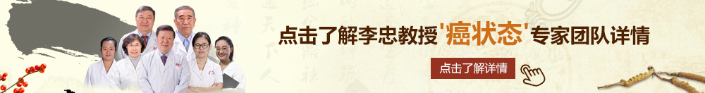 嗯嗯嗯嗯逼水真多视频网站北京御方堂李忠教授“癌状态”专家团队详细信息